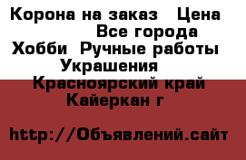 Корона на заказ › Цена ­ 2 000 - Все города Хобби. Ручные работы » Украшения   . Красноярский край,Кайеркан г.